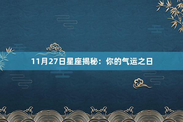 11月27日星座揭秘：你的气运之日