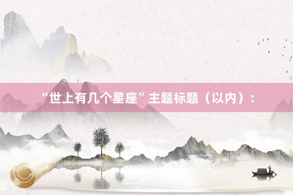 “世上有几个星座”主题标题（以内）：