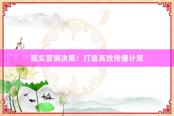 现实营销决策：打造高效传播计策